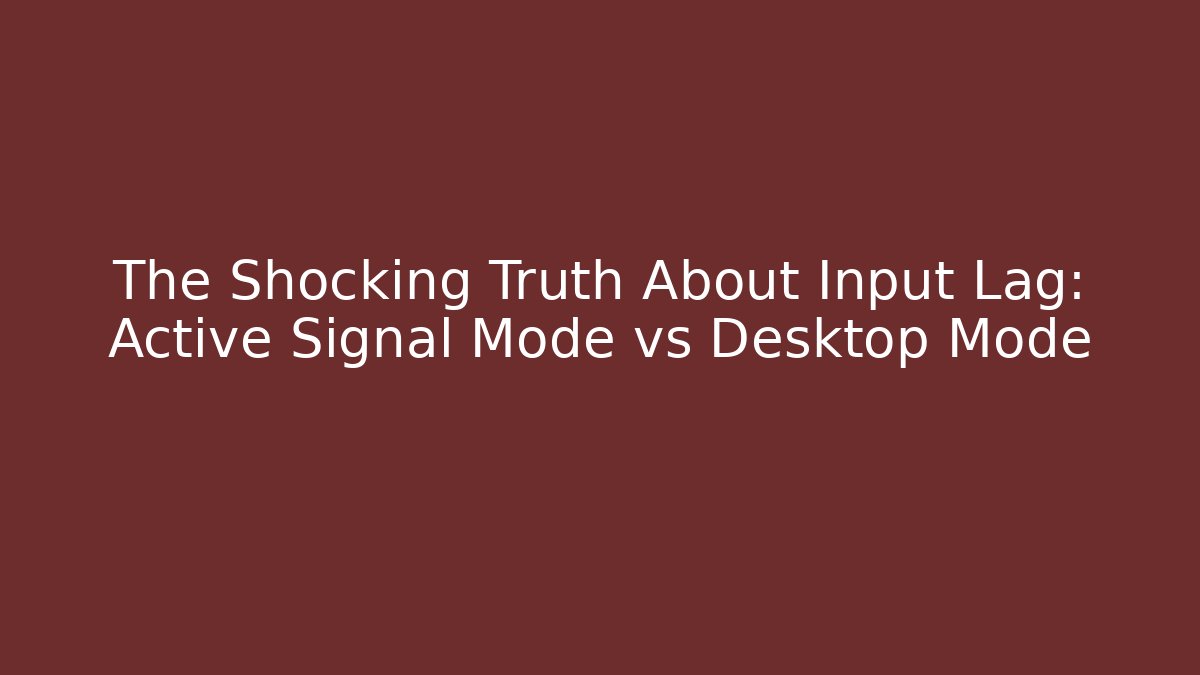 The Shocking Truth About Input Lag: Active Signal Mode vs Desktop Mode