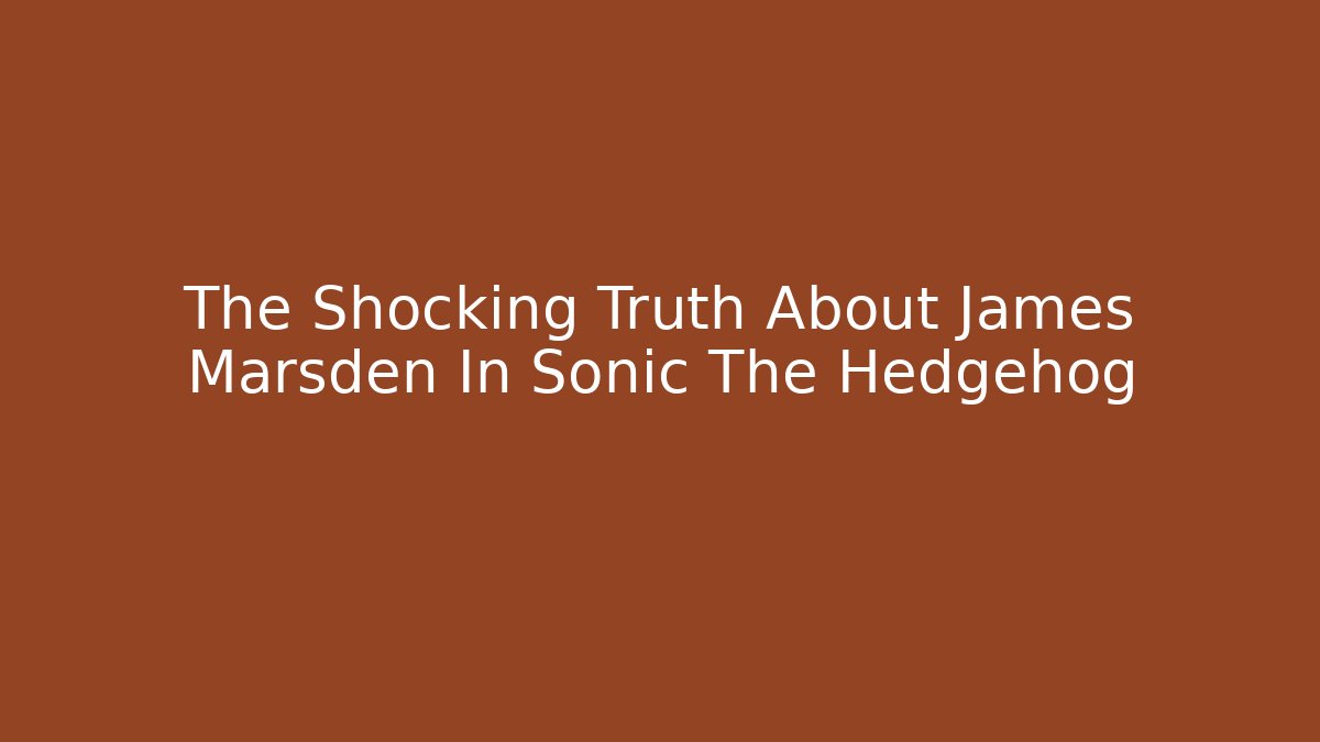 The Shocking Truth About James Marsden In Sonic The Hedgehog
