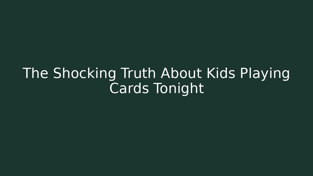 The Shocking Truth About Kids Playing Cards Tonight