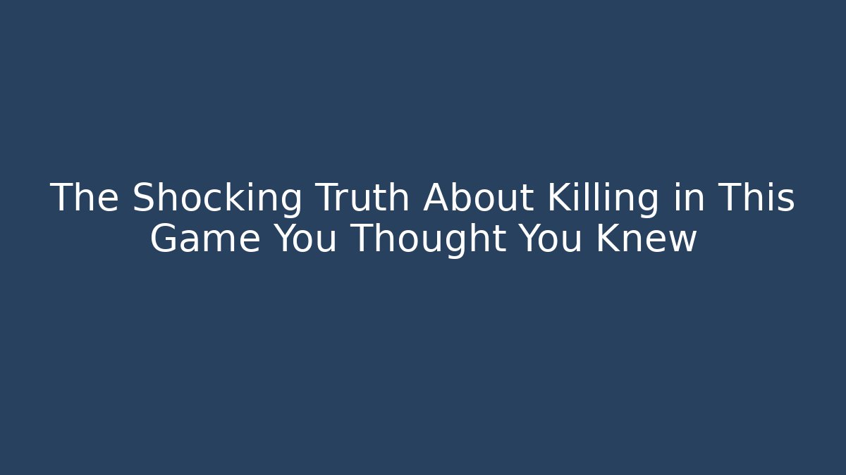 The Shocking Truth About Killing in This Game You Thought You Knew