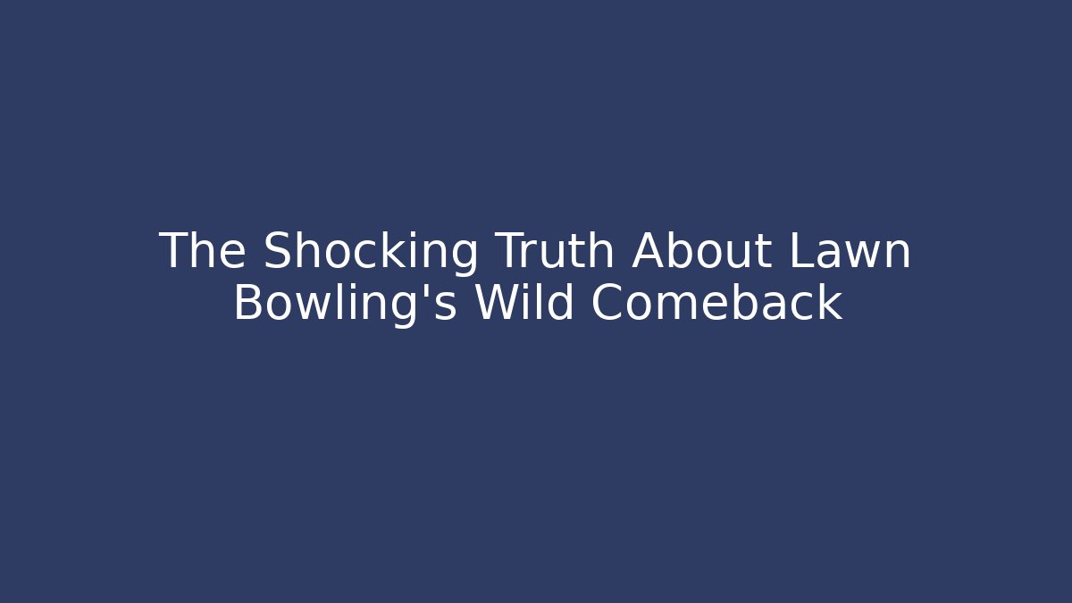 The Shocking Truth About Lawn Bowling's Wild Comeback