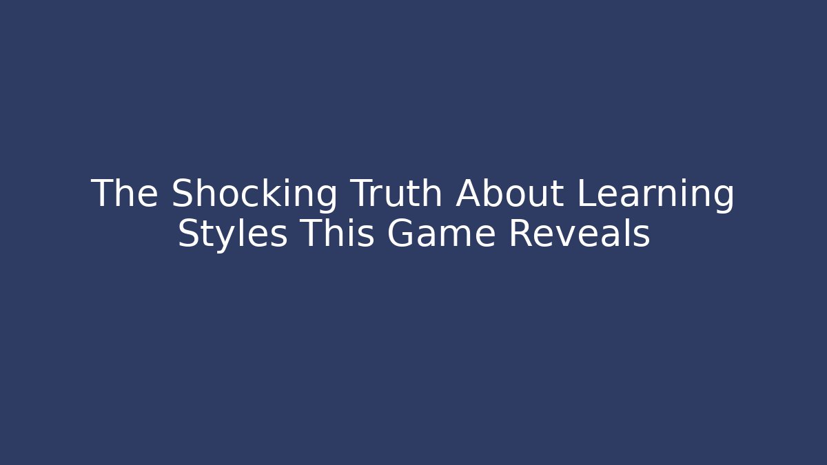 The Shocking Truth About Learning Styles This Game Reveals