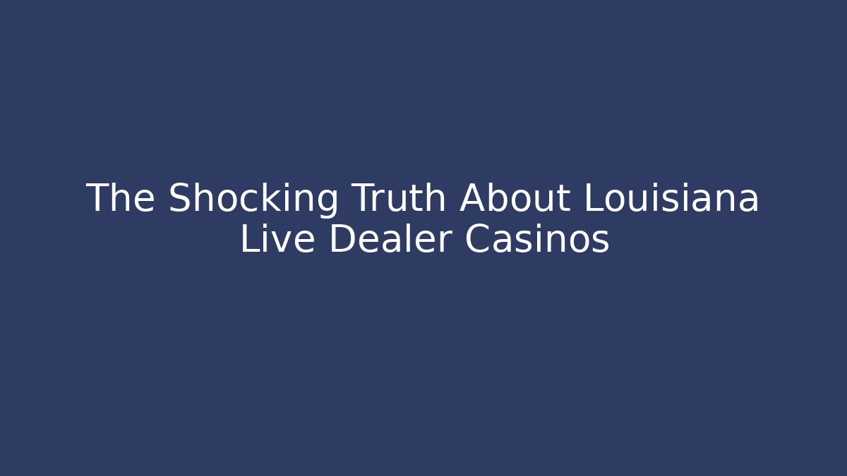 The Shocking Truth About Louisiana Live Dealer Casinos