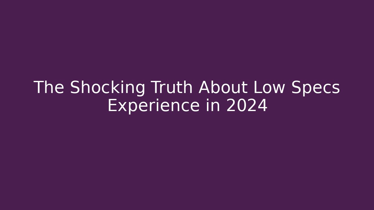 The Shocking Truth About Low Specs Experience in 2024
