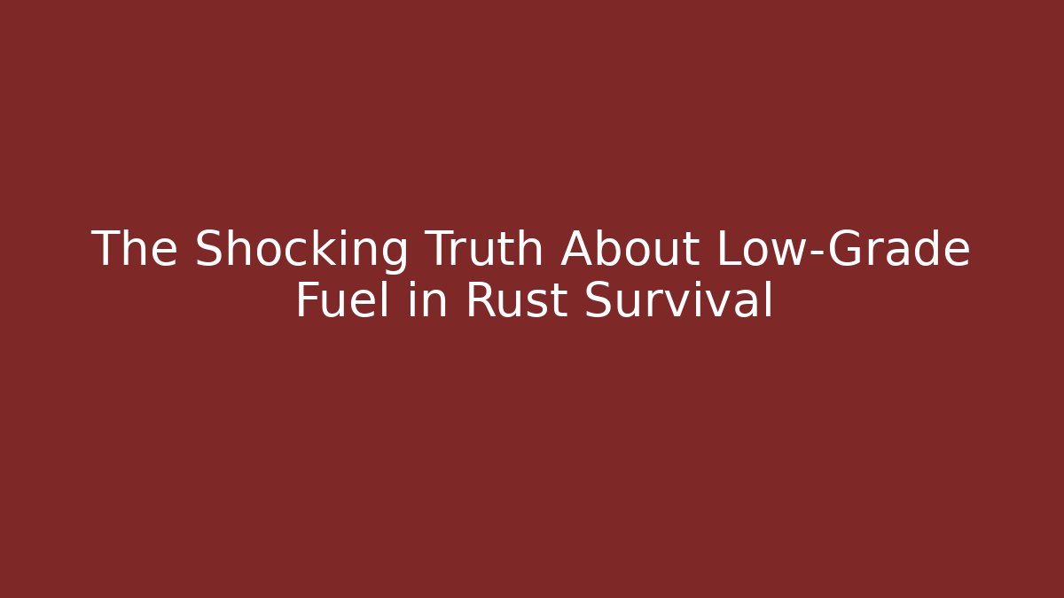 The Shocking Truth About Low-Grade Fuel in Rust Survival