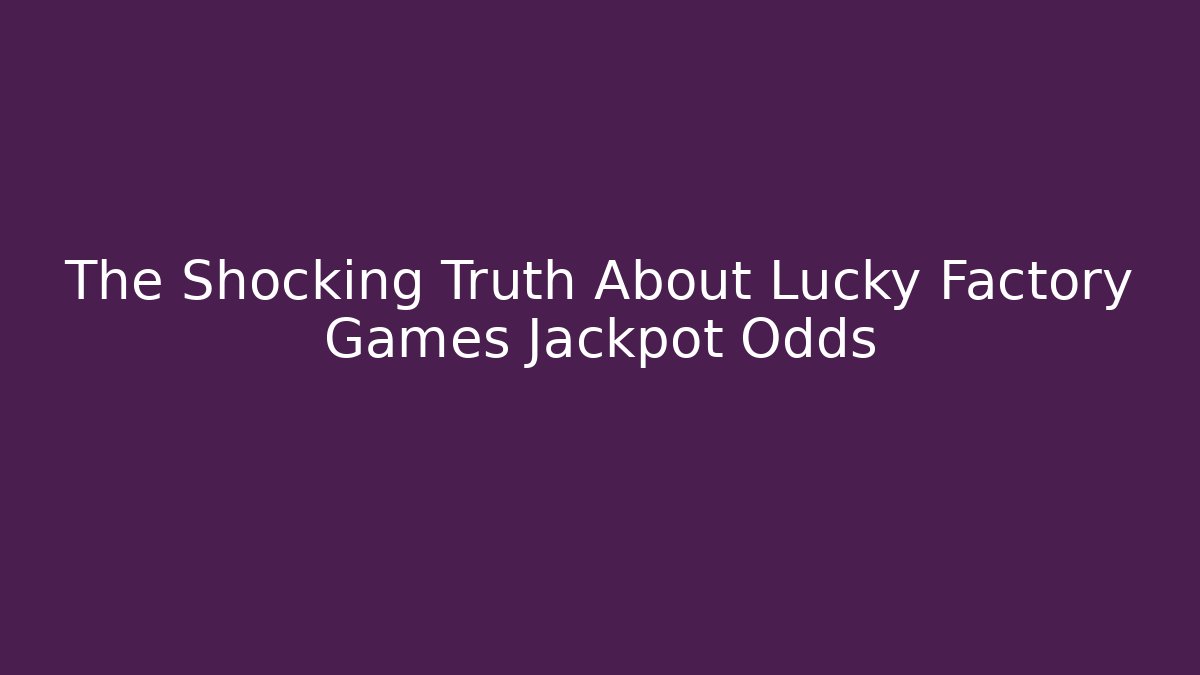 The Shocking Truth About Lucky Factory Games Jackpot Odds - Critter Realm