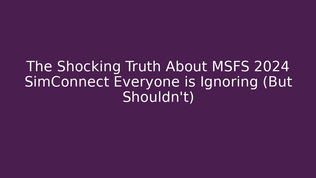The Shocking Truth About MSFS 2024 SimConnect Everyone is Ignoring (But Shouldn't)