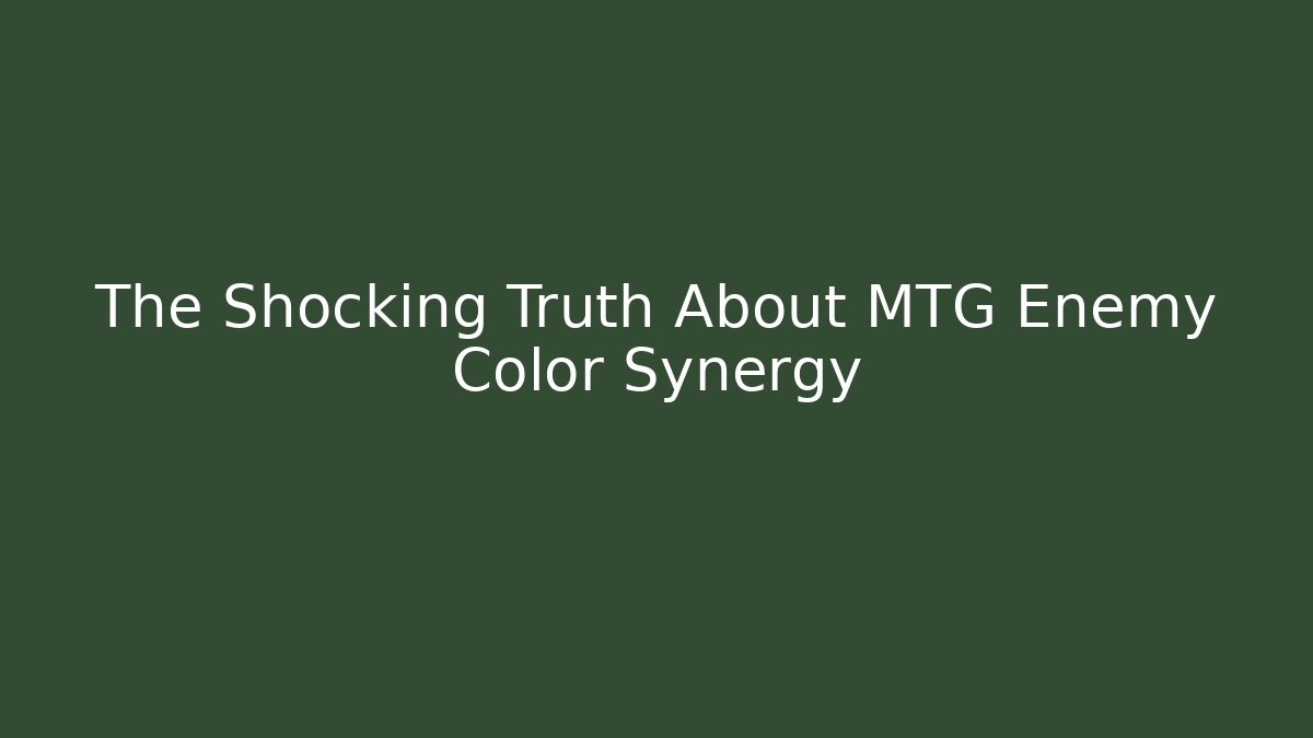The Shocking Truth About MTG Enemy Color Synergy