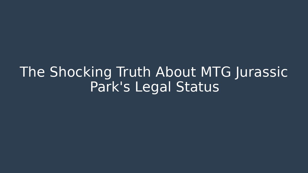 The Shocking Truth About MTG Jurassic Park's Legal Status - Critter Realm