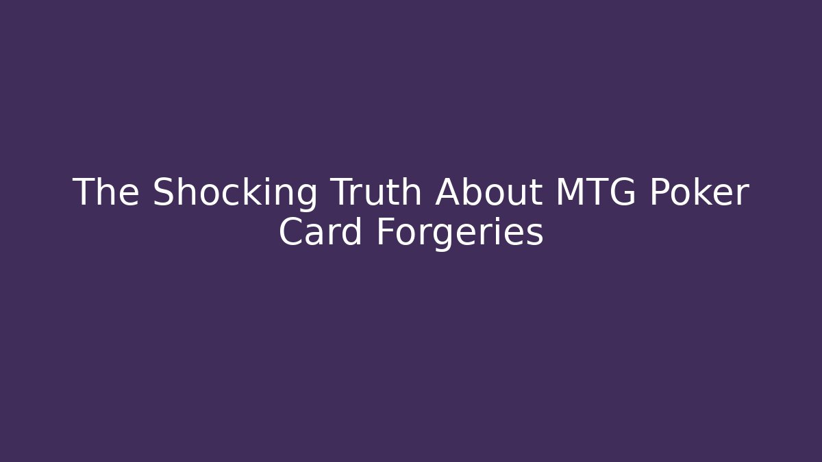 The Shocking Truth About MTG Poker Card Forgeries