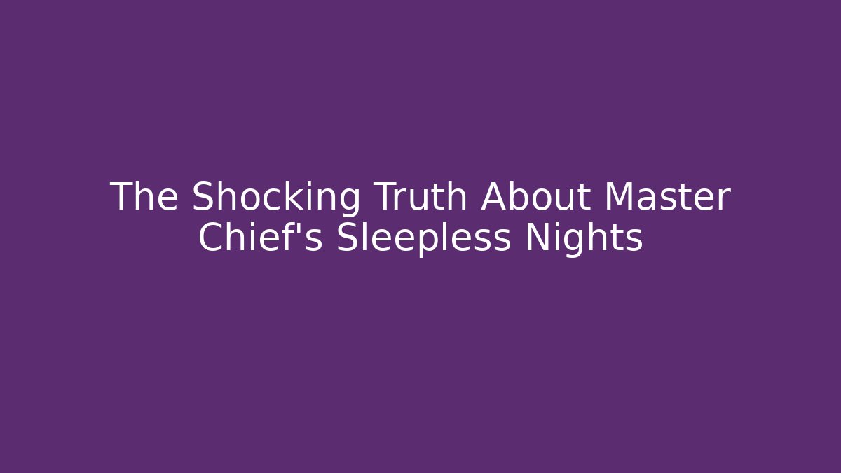 The Shocking Truth About Master Chief's Sleepless Nights