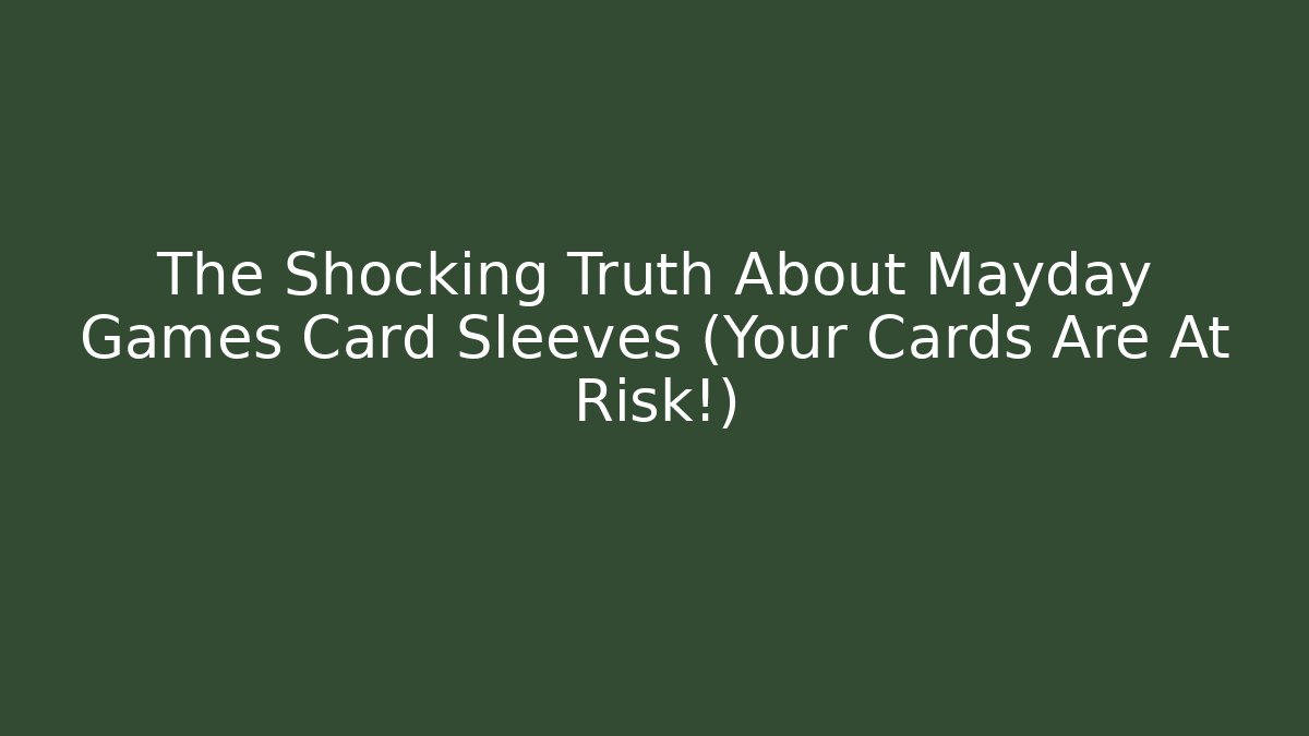 The Shocking Truth About Mayday Games Card Sleeves (Your Cards Are At Risk!)