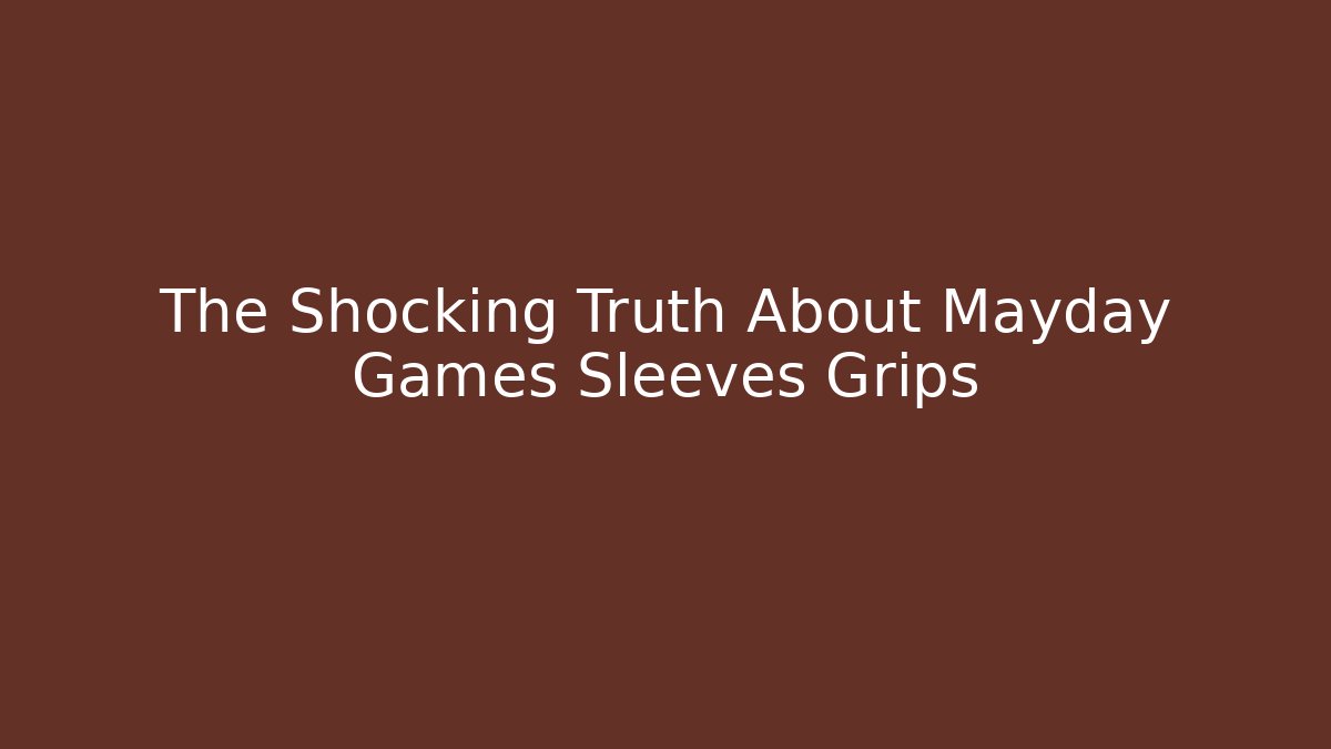 The Shocking Truth About Mayday Games Sleeves Grips