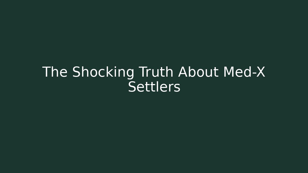 The Shocking Truth About Med-X Settlers