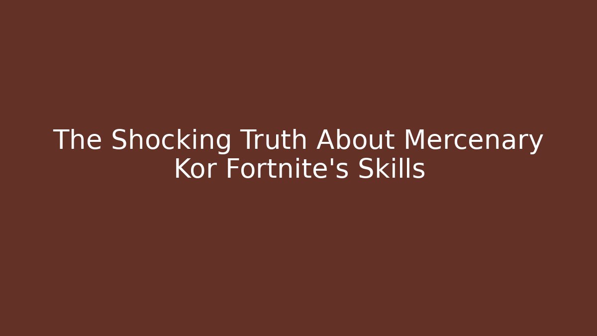 The Shocking Truth About Mercenary Kor Fortnite’s Skills
