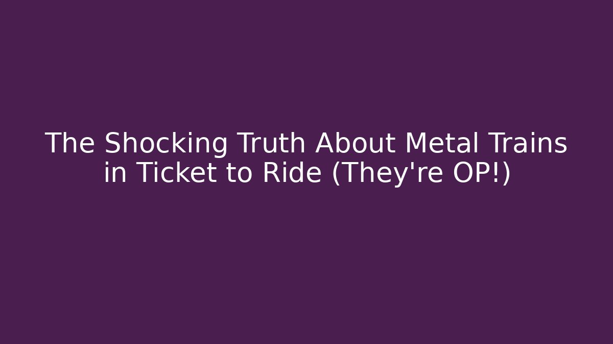 The Shocking Truth About Metal Trains in Ticket to Ride (They're OP!)