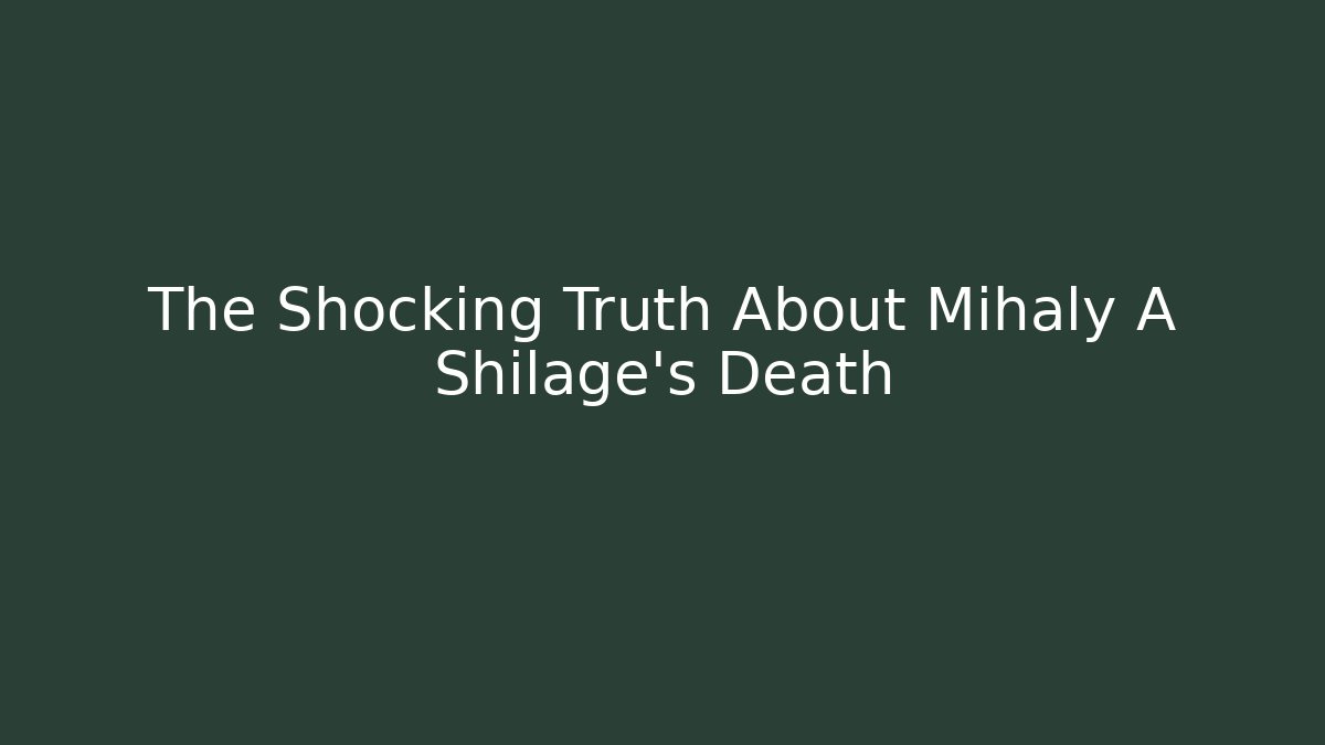 The Shocking Truth About Mihaly A Shilage's Death