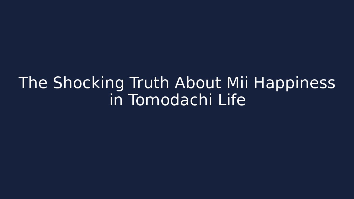The Shocking Truth About Mii Happiness in Tomodachi Life