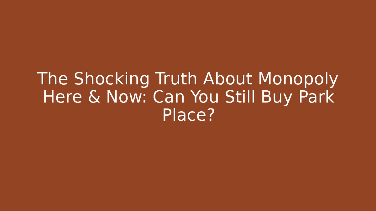 The Shocking Truth About Monopoly Here & Now: Can You Still Buy Park Place?
