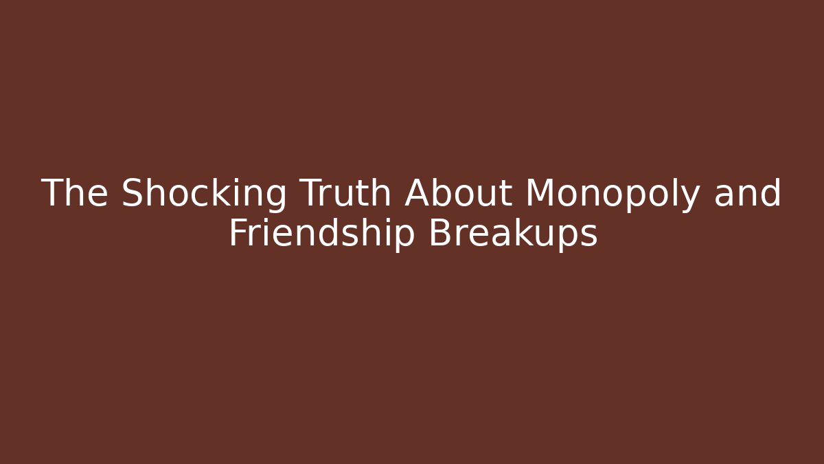 The Shocking Truth About Monopoly and Friendship Breakups