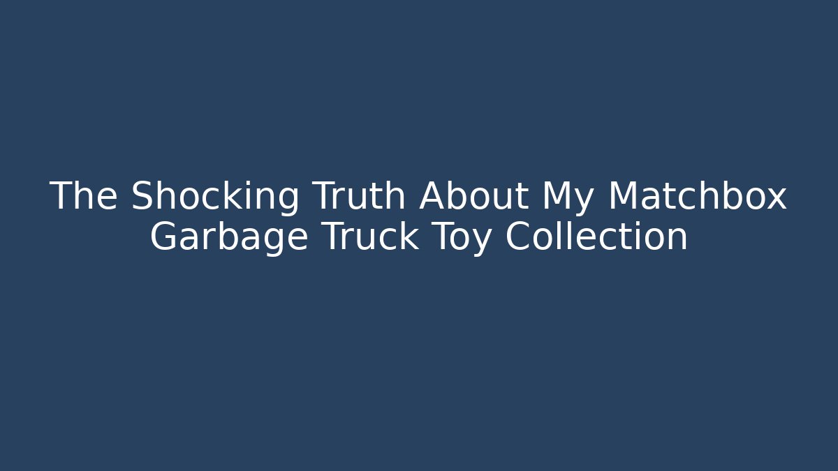 The Shocking Truth About My Matchbox Garbage Truck Toy Collection