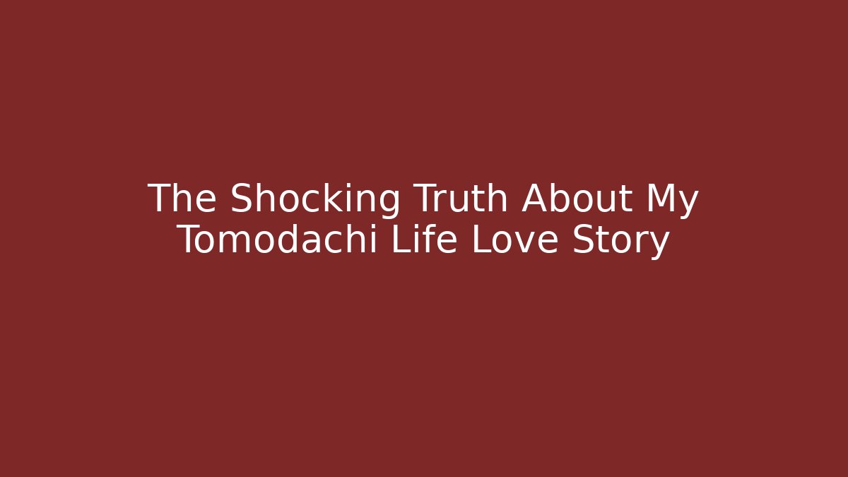 The Shocking Truth About My Tomodachi Life Love Story