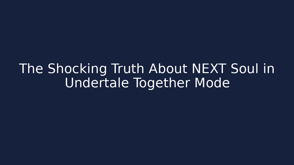 The Shocking Truth About NEXT Soul in Undertale Together Mode