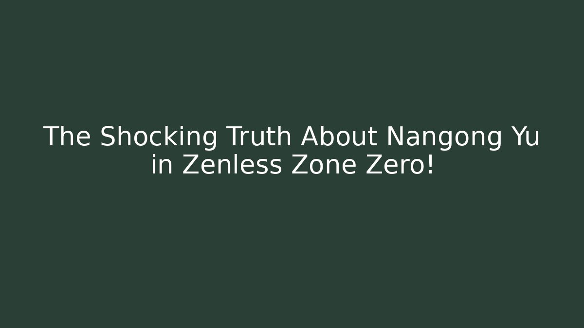 The Shocking Truth About Nangong Yu in Zenless Zone Zero!