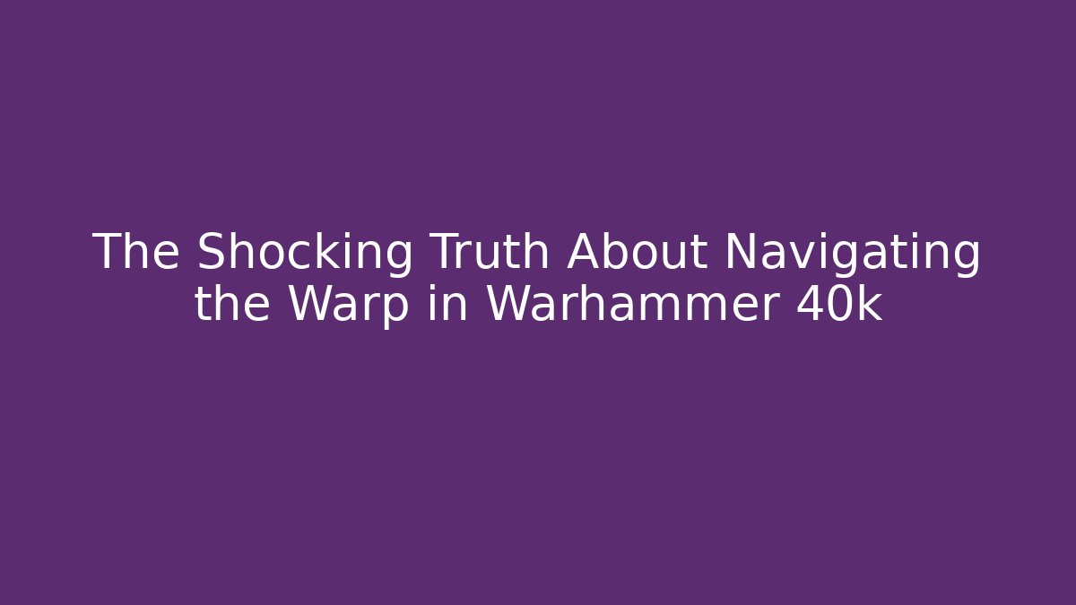 The Shocking Truth About Navigating the Warp in Warhammer 40k