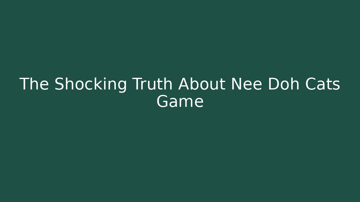 The Shocking Truth About Nee Doh Cats Game