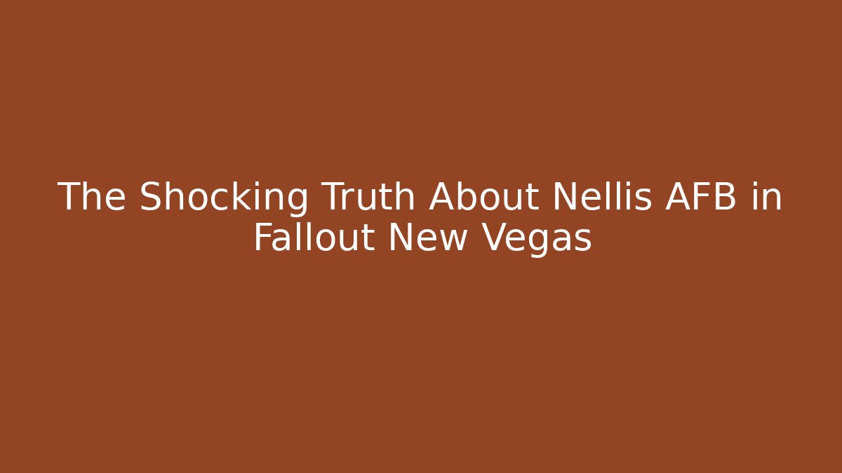 The Shocking Truth About Nellis AFB in Fallout New Vegas