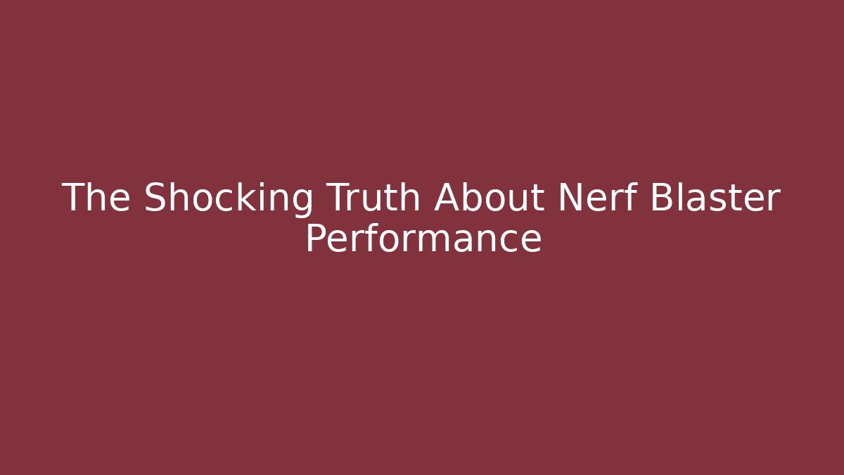 The Shocking Truth About Nerf Blaster Performance