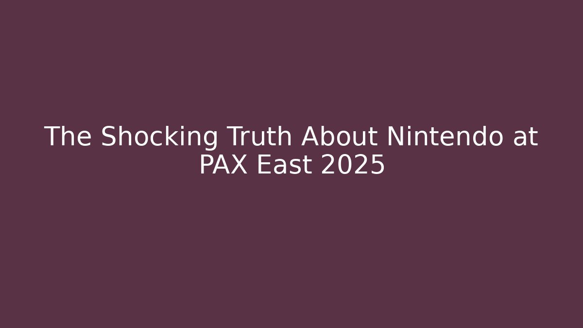 The Shocking Truth About Nintendo at PAX East 2025