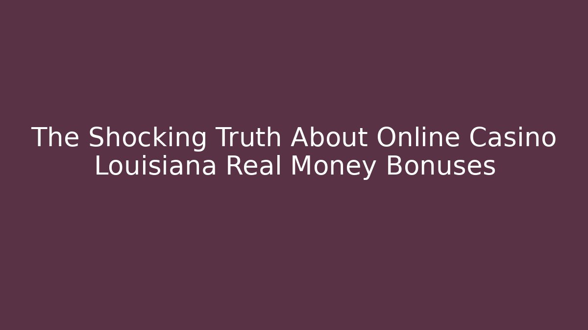 The Shocking Truth About Online Casino Louisiana Real Money Bonuses