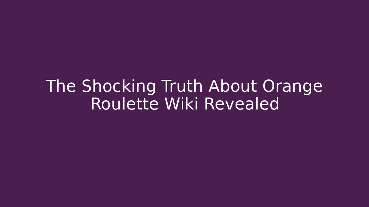 The Shocking Truth About Orange Roulette Wiki Revealed