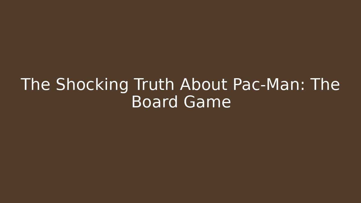 The Shocking Truth About Pac-Man: The Board Game