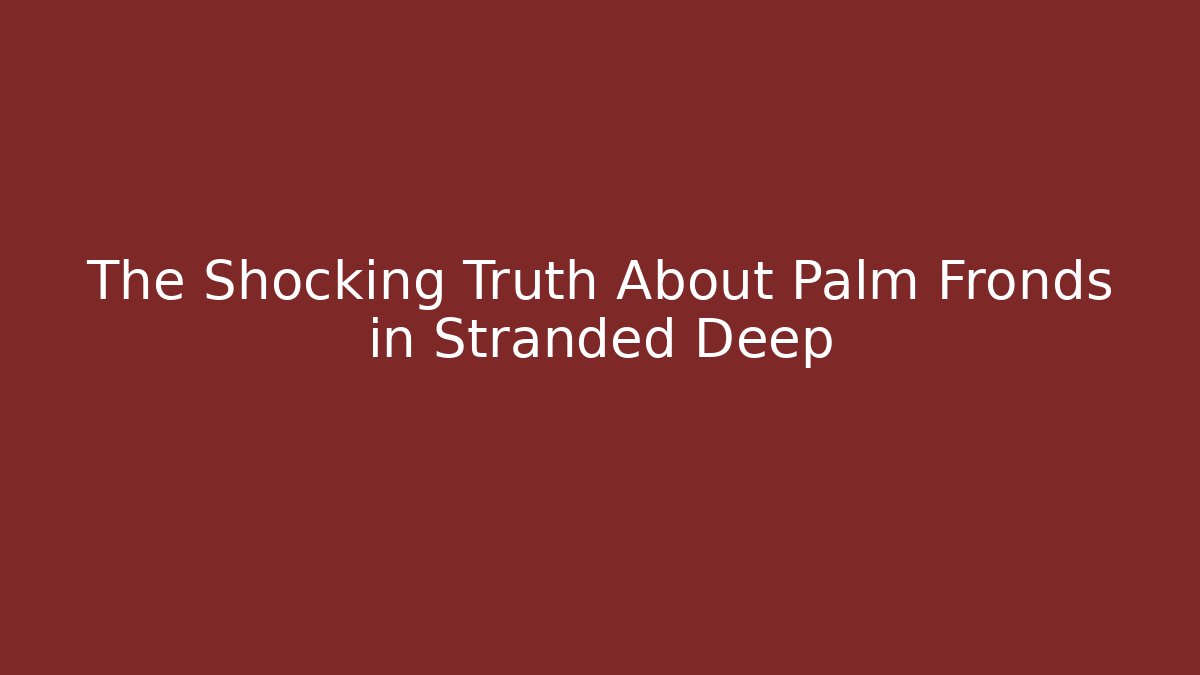The Shocking Truth About Palm Fronds in Stranded Deep