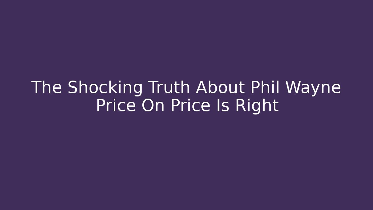 The Shocking Truth About Phil Wayne Price On Price Is Right
