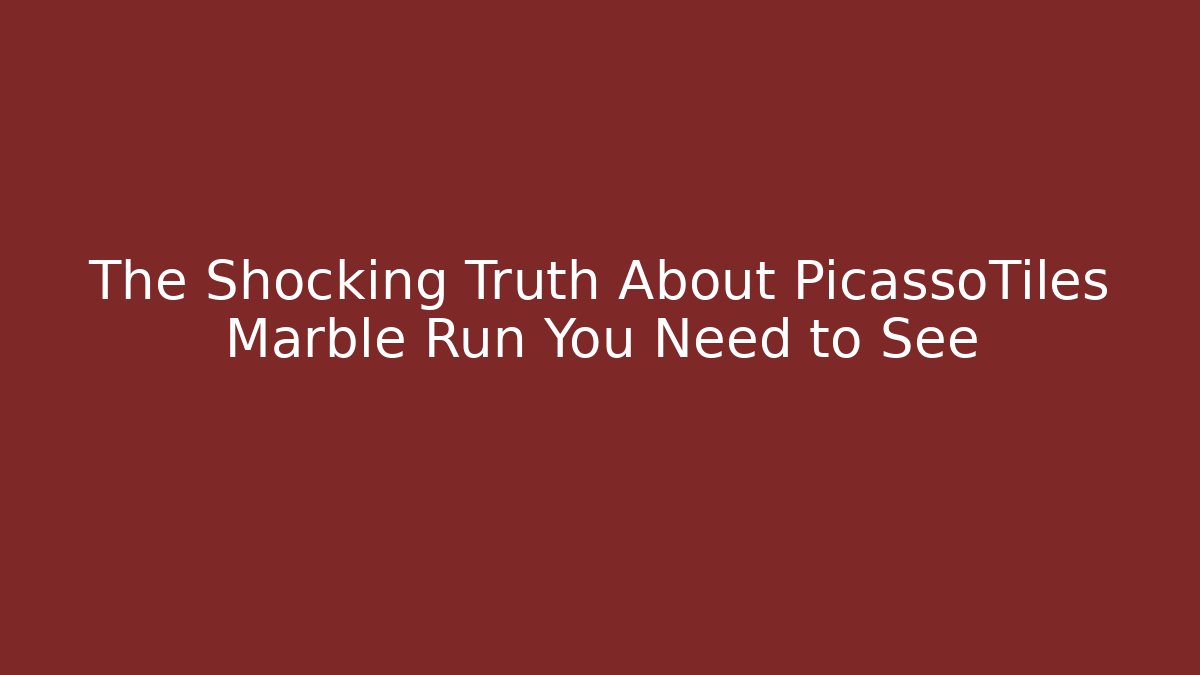 The Shocking Truth About PicassoTiles Marble Run You Need to See