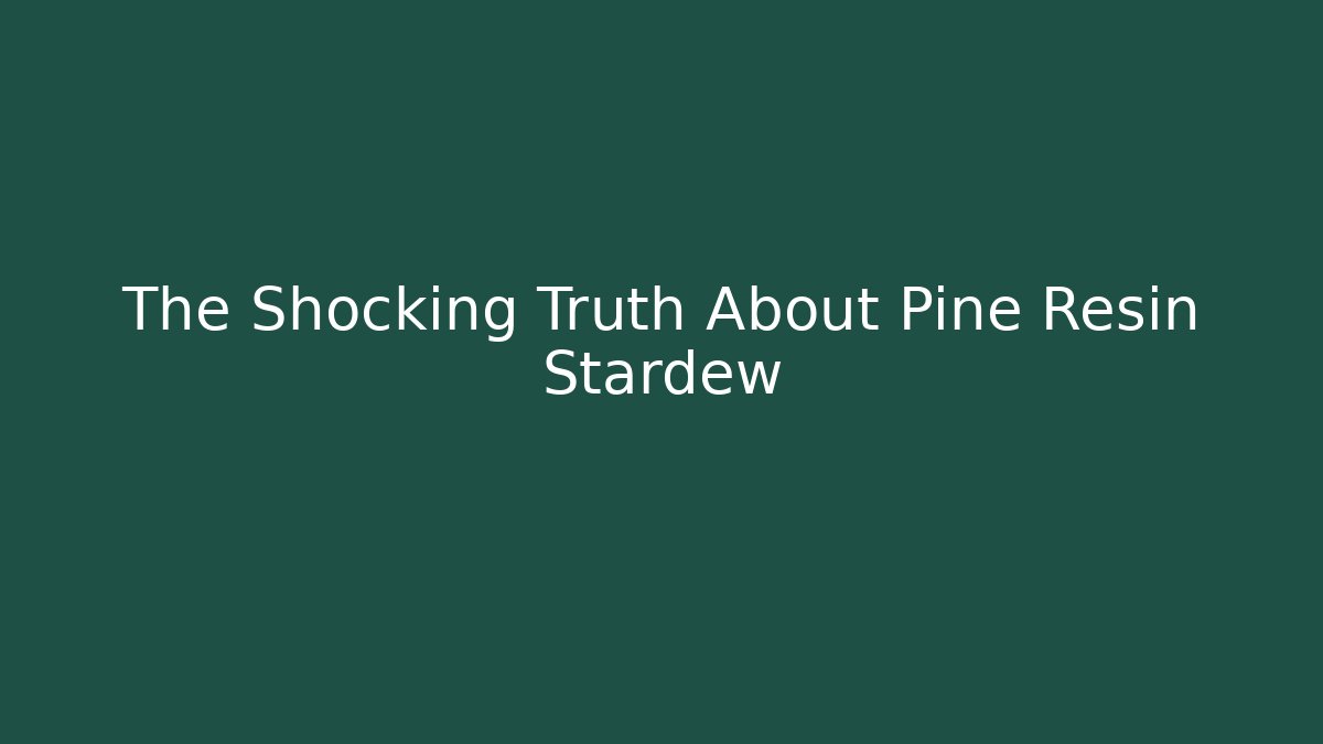 The Shocking Truth About Pine Resin Stardew