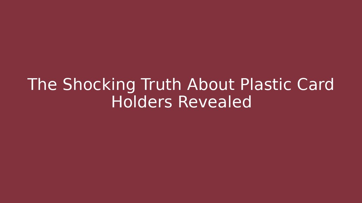 The Shocking Truth About Plastic Card Holders Revealed