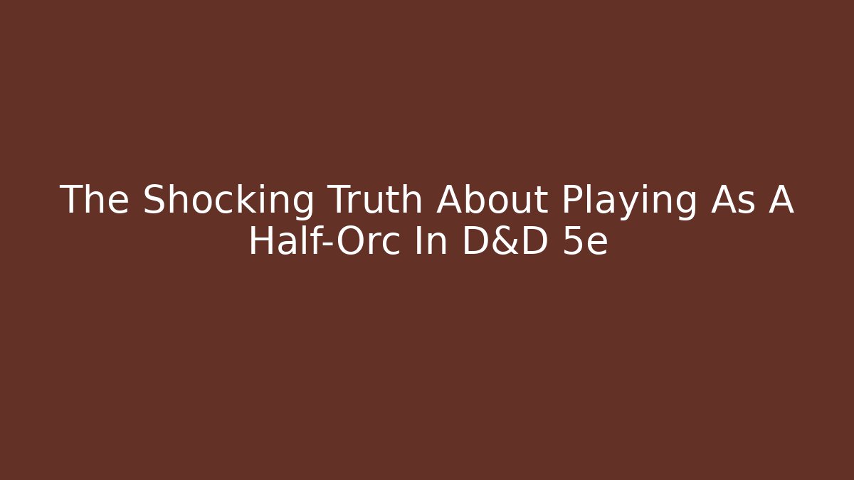 The Shocking Truth About Playing As A Half-Orc In D&D 5e - Critter Realm