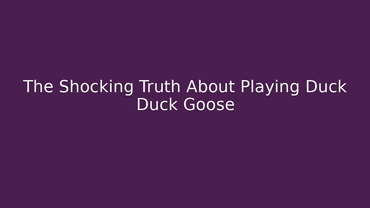 The Shocking Truth About Playing Duck Duck Goose