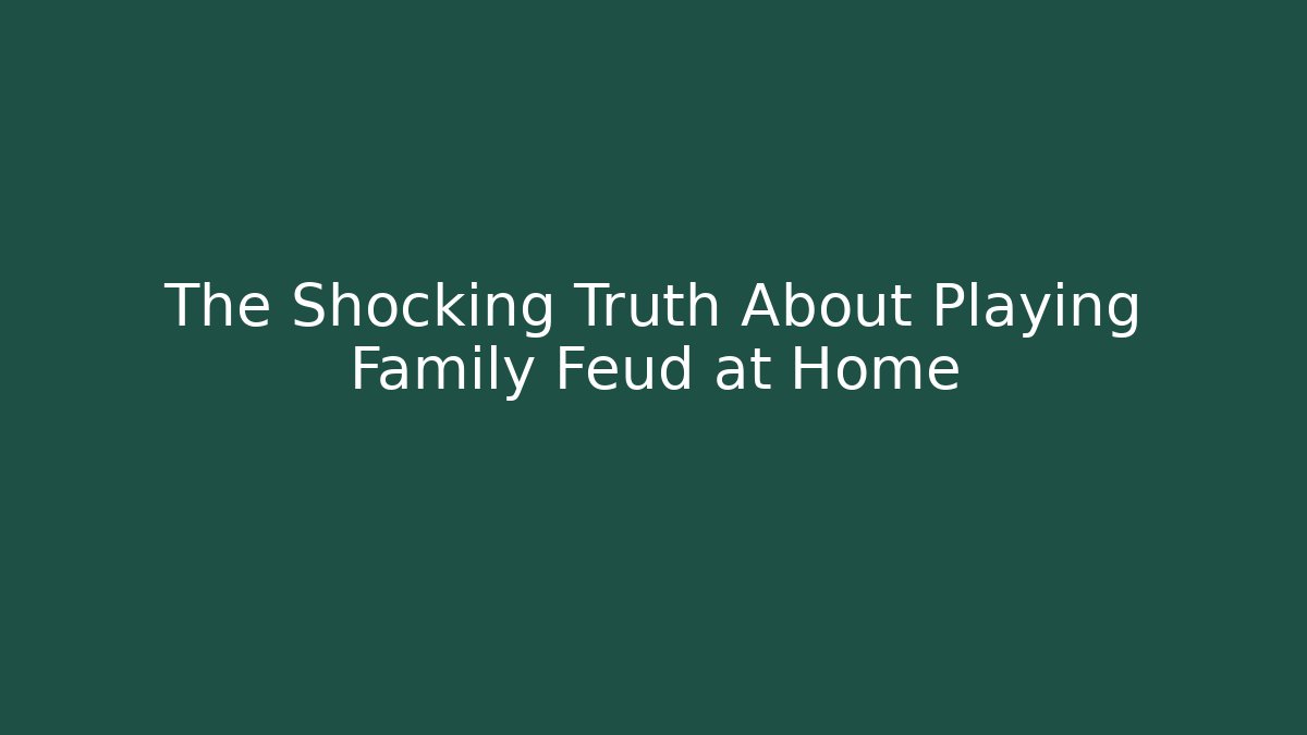 The Shocking Truth About Playing Family Feud at Home