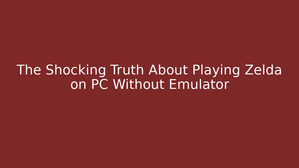 The Shocking Truth About Playing Zelda on PC Without Emulator