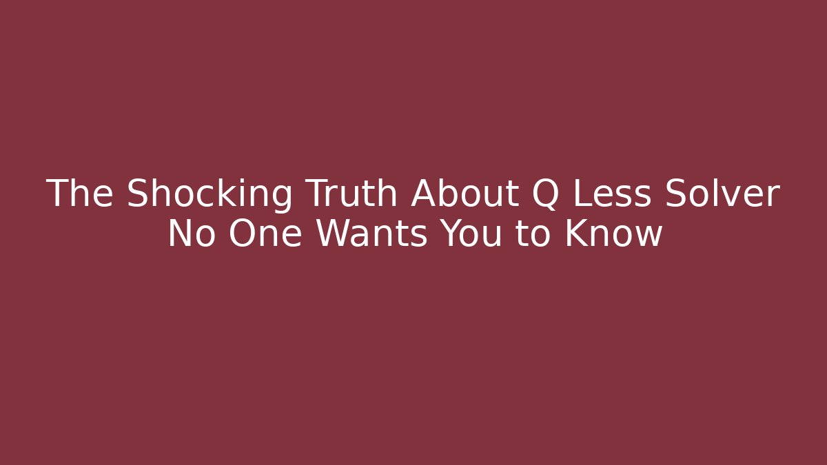 The Shocking Truth About Q Less Solver No One Wants You to Know