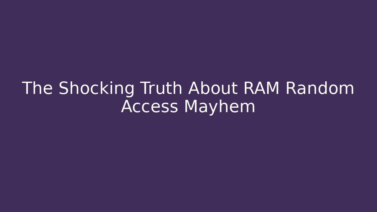 The Shocking Truth About RAM Random Access Mayhem