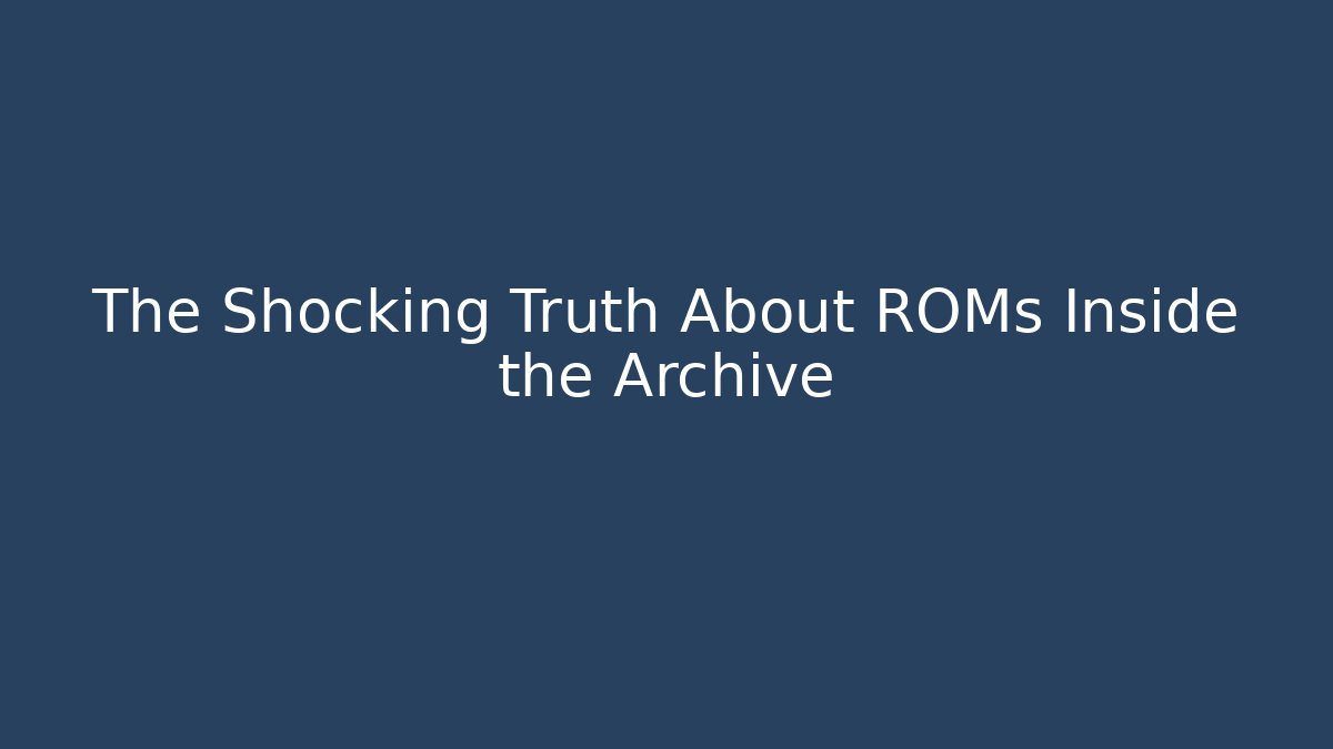 The Shocking Truth About ROMs Inside the Archive