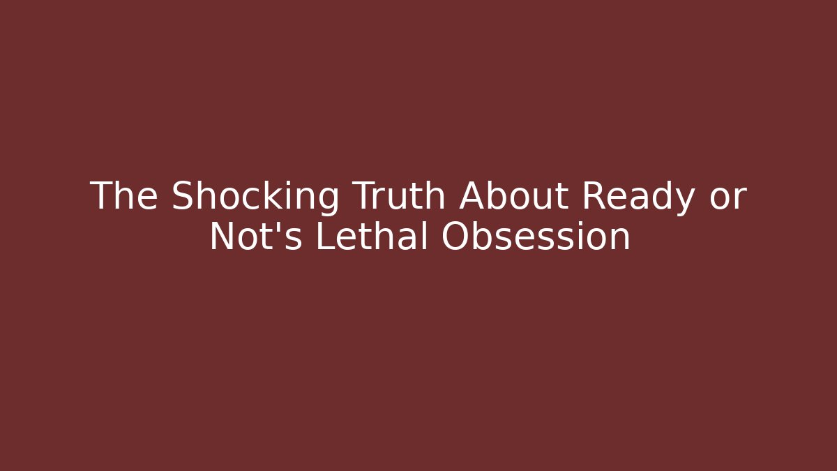 The Shocking Truth About Ready or Not's Lethal Obsession