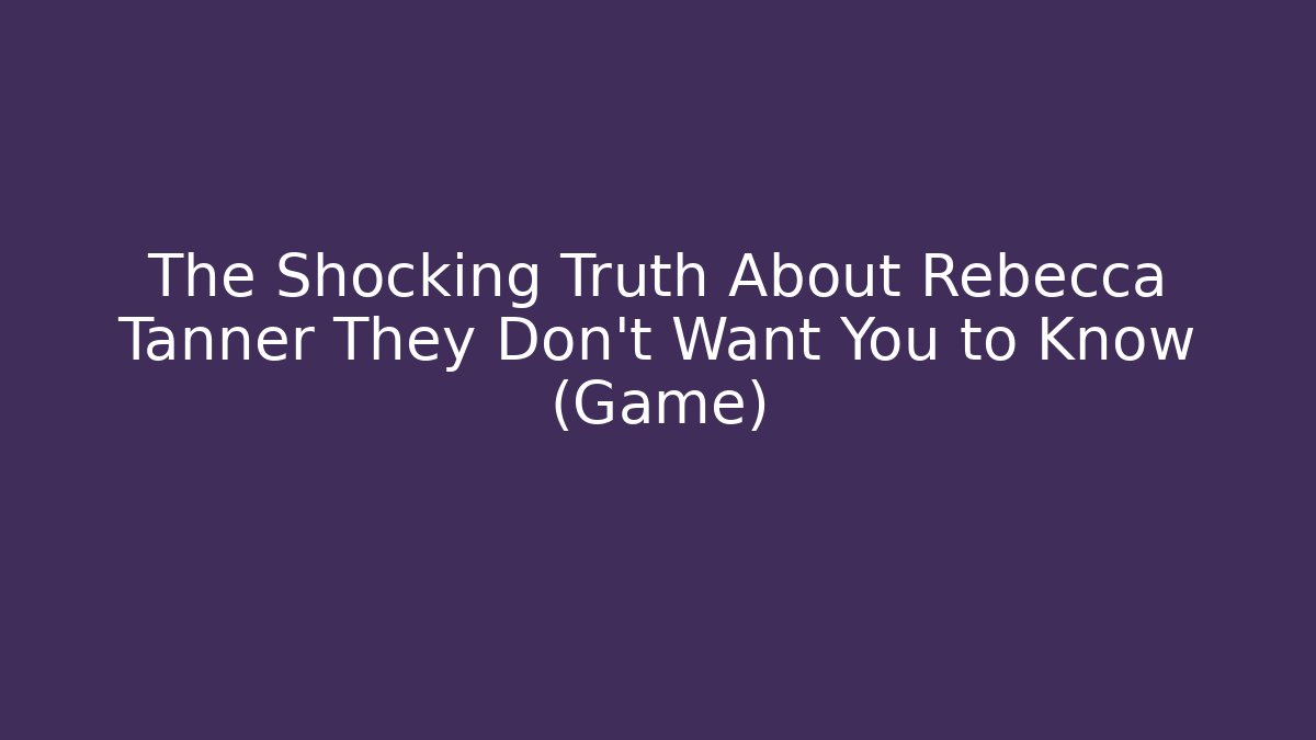 The Shocking Truth About Rebecca Tanner They Don't Want You to Know (Game) - Critter Realm